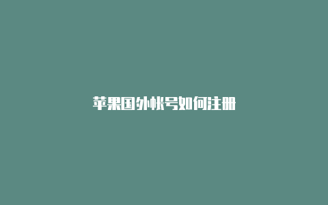 苹果国外帐号如何注册