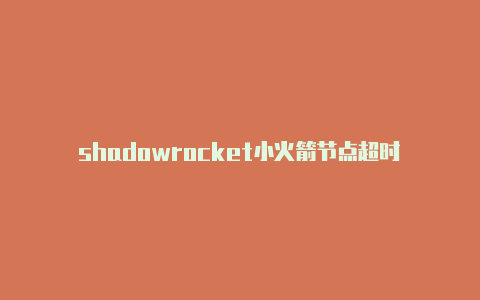 shadowrocket小火箭节点超时