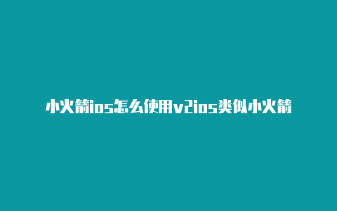 小火箭ios怎么使用v2ios类似小火箭安装