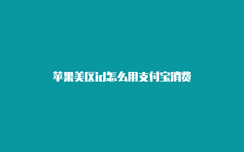 苹果美区id怎么用支付宝消费