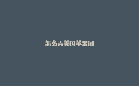 怎么弄美国苹果id