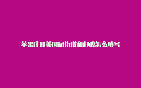 苹果注册美国id街道和邮政怎么填写