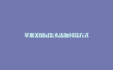 苹果美国id怎么添加付款方式