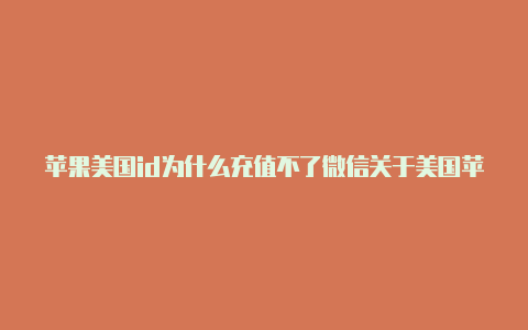 苹果美国id为什么充值不了微信关于美国苹果id共享