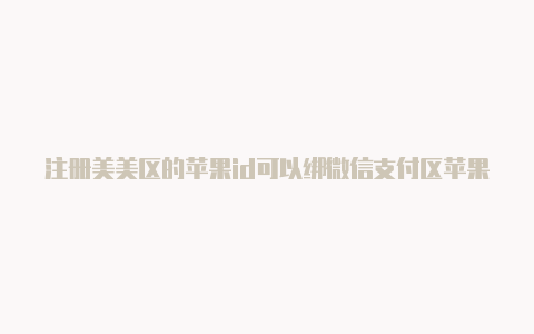 注册美美区的苹果id可以绑微信支付区苹果id电话怎么写