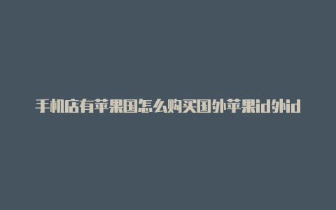 手机店有苹果国怎么购买国外苹果id外id吗