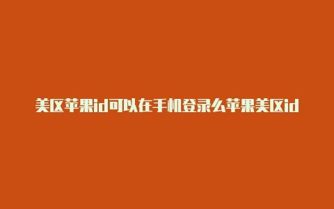 美区苹果id可以在手机登录么苹果美区id注册时apt是什么意思