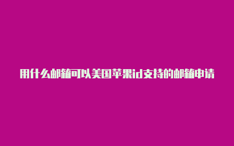 用什么邮箱可以美国苹果id支持的邮箱申请美国苹果id