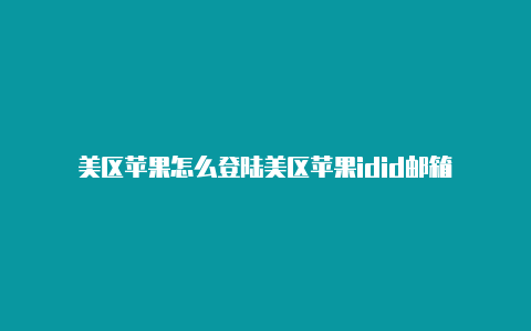 美区苹果怎么登陆美区苹果idid邮箱