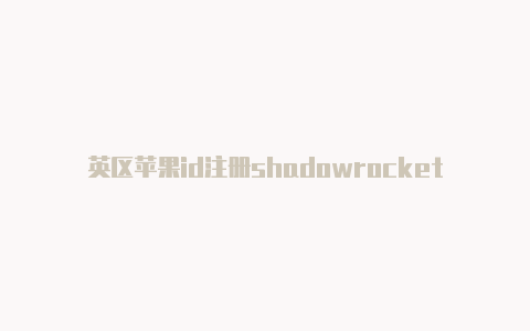 英区苹果id注册shadowrocket小火箭怎么充值