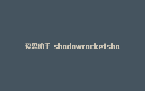 爱思助手 shadowrocketshadowrocket使用办法