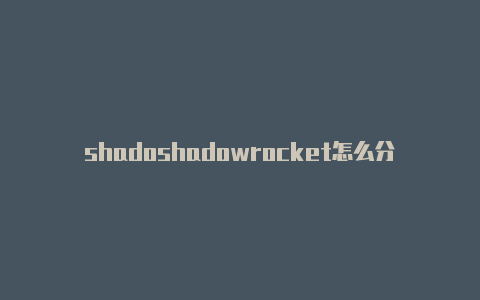 shadoshadowrocket怎么分应用wrocket用不了搬瓦工