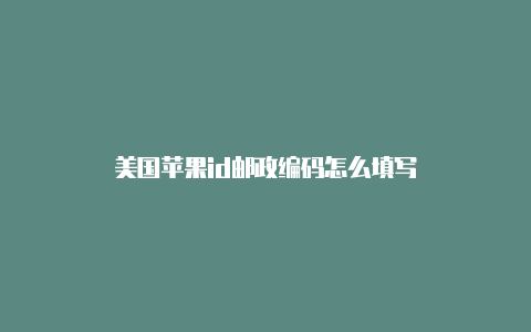 美国苹果id邮政编码怎么填写