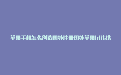 苹果手机怎么创造国外注册国外苹果id违法吗id