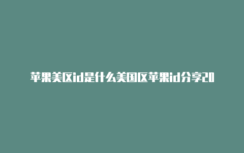 苹果美区id是什么美国区苹果id分享2023