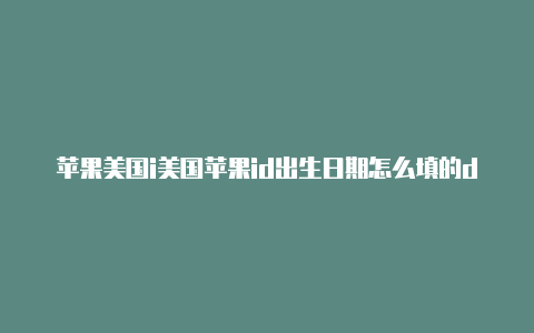 苹果美国i美国苹果id出生日期怎么填的d连不上服务器