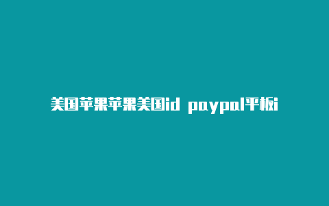 美国苹果苹果美国id paypal平板id