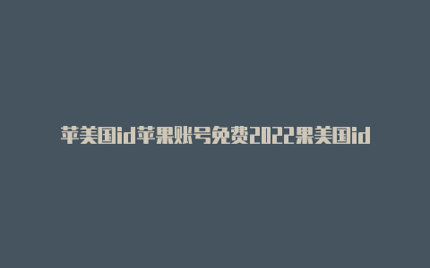 苹美国id苹果账号免费2022果美国id账号好玩的游戏