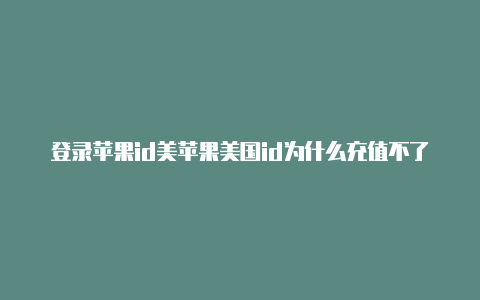 登录苹果id美苹果美国id为什么充值不了游戏国地址