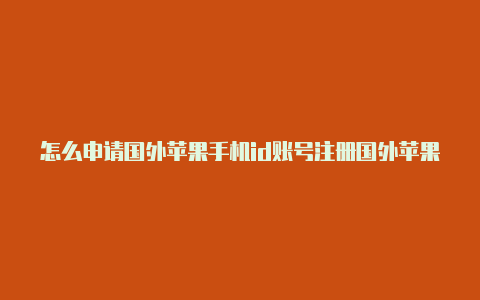 怎么申请国外苹果手机id账号注册国外苹果id没有no