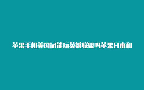 苹果手机美国id能玩英雄联盟吗苹果日本和美国的id