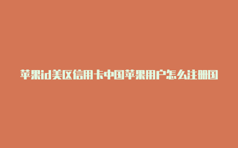 苹果id美区信用卡中国苹果用户怎么注册国外帐号