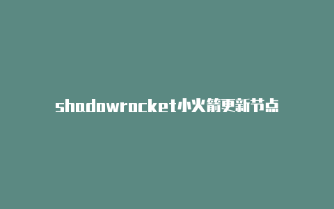 shadowrocket小火箭更新节点