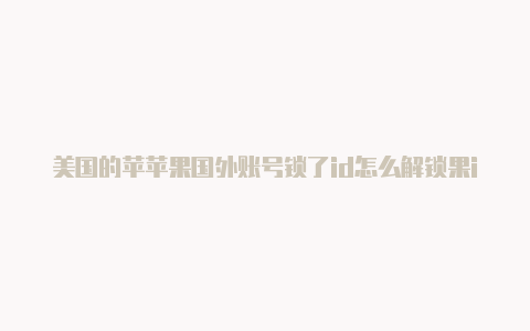 美国的苹苹果国外账号锁了id怎么解锁果id怎么注册