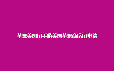 苹果美国id手游美国苹果商店id申请