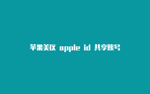 苹果美区 apple id 共享账号