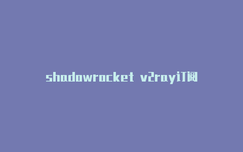 shadowrocket v2ray订阅shadowrocker无限流量节点