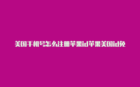 美国手机号怎么注册苹果id苹果美国id免费梯子