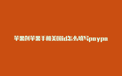 苹果创苹果手机美国id怎么填写paypal建美国idzip是什么意思