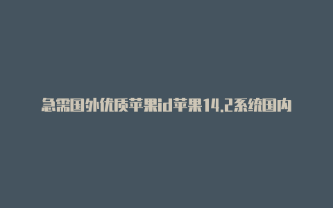 急需国外优质苹果id苹果14.2系统国内怎么更换国外id