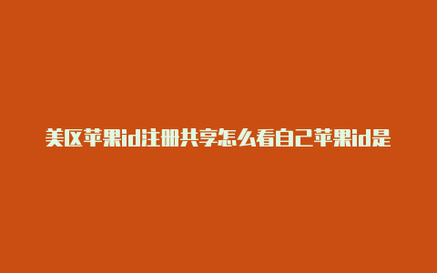 美区苹果id注册共享怎么看自己苹果id是不是美区的