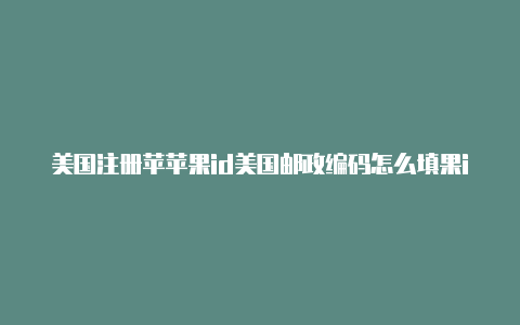 美国注册苹苹果id美国邮政编码怎么填果id地址