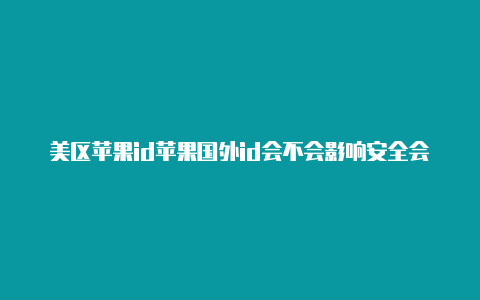 美区苹果id苹果国外id会不会影响安全会封号吗