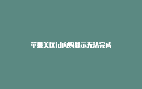 苹果美区id内购显示无法完成