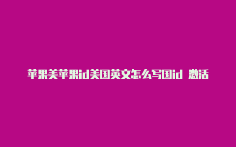 苹果美苹果id美国英文怎么写国id 激活ecg