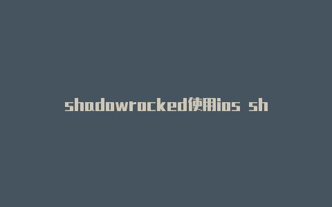 shadowrocked使用ios shadowrocket订阅