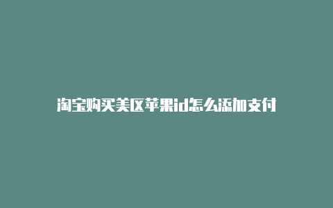 淘宝购买美区苹果id怎么添加支付