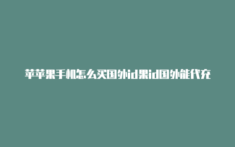 苹苹果手机怎么买国外id果id国外能代充的滴滴