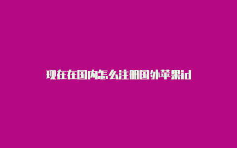 现在在国内怎么注册国外苹果id