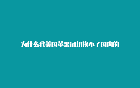 为什么我美国苹果id切换不了国内的