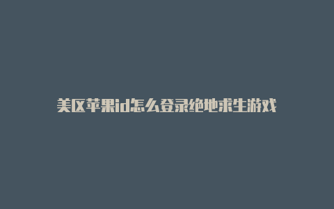 美区苹果id怎么登录绝地求生游戏