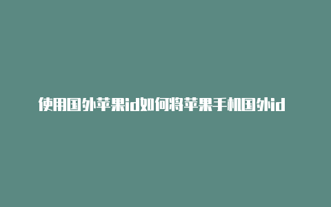 使用国外苹果id如何将苹果手机国外id 改成中国