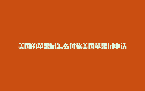 美国的苹果id怎么付款美国苹果id电话