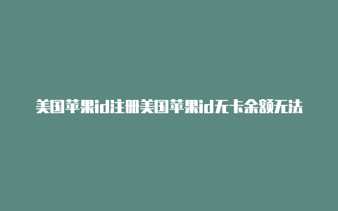 美国苹果id注册美国苹果id无卡余额无法使用