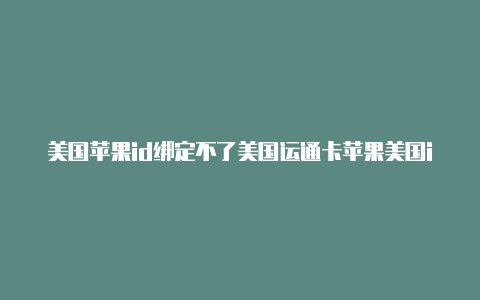 美国苹果id绑定不了美国运通卡苹果美国id怎么换回中国