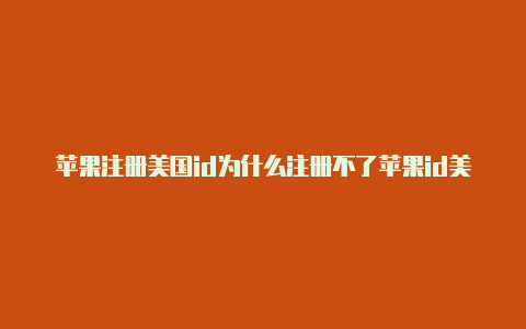 苹果注册美国id为什么注册不了苹果id美国电话号码